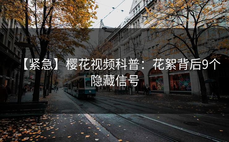 【紧急】樱花视频科普：花絮背后9个隐藏信号