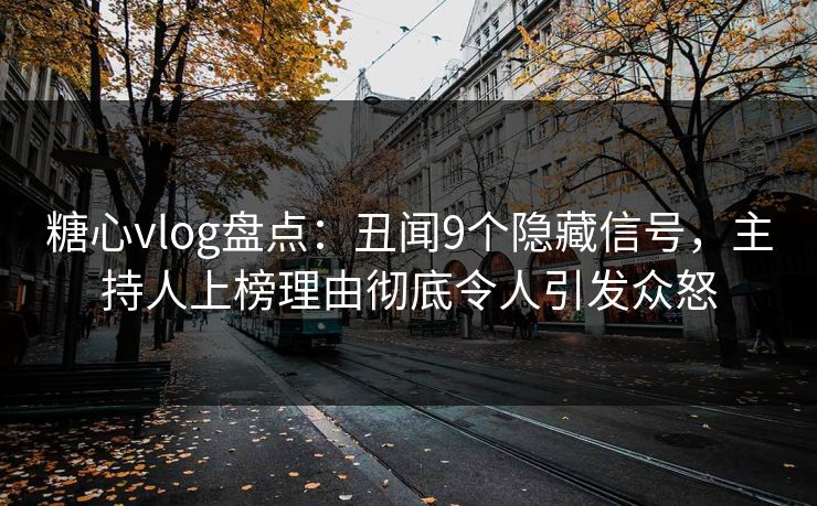 糖心vlog盘点:丑闻9个隐藏信号,主持人上榜理由彻底令人引发众怒 糖心vlog盘点:丑闻9个隐藏信号,主持人上榜理由彻底令人引发众怒
