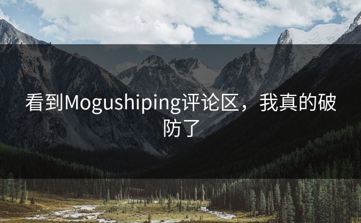 看到Mogushiping评论区，我真的破防了