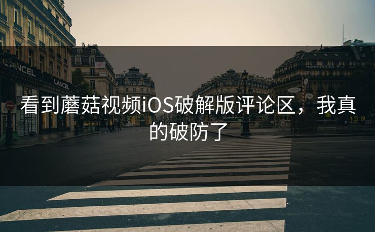 看到蘑菇视频iOS破解版评论区，我真的破防了