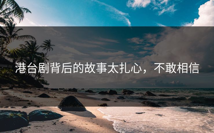 港台剧背后的故事太扎心，不敢相信