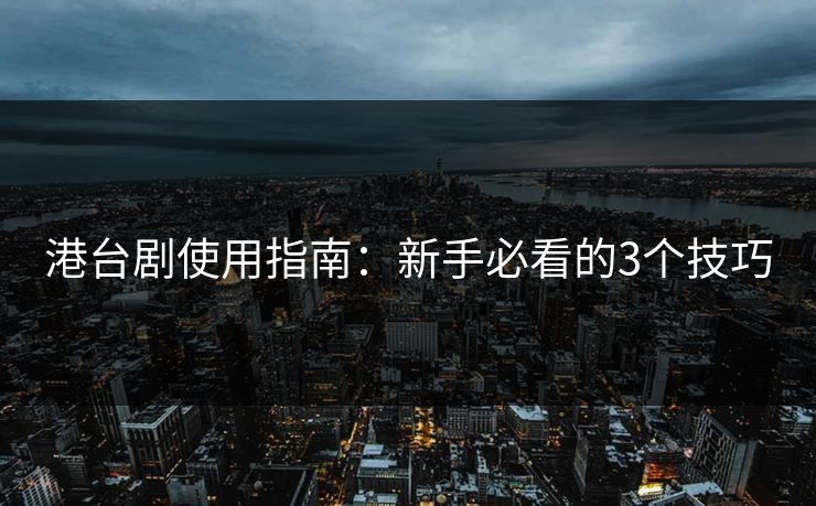港台剧使用指南：新手必看的3个技巧
