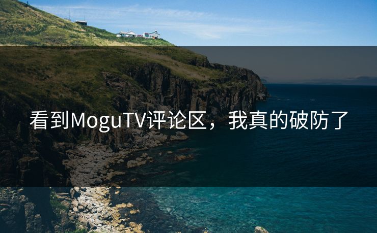 看到MoguTV评论区，我真的破防了