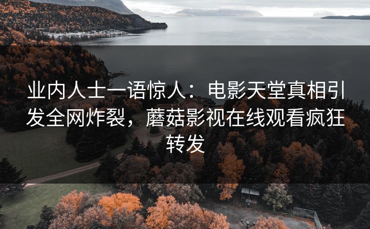 业内人士一语惊人：电影天堂真相引发全网炸裂，蘑菇影视在线观看疯狂转发