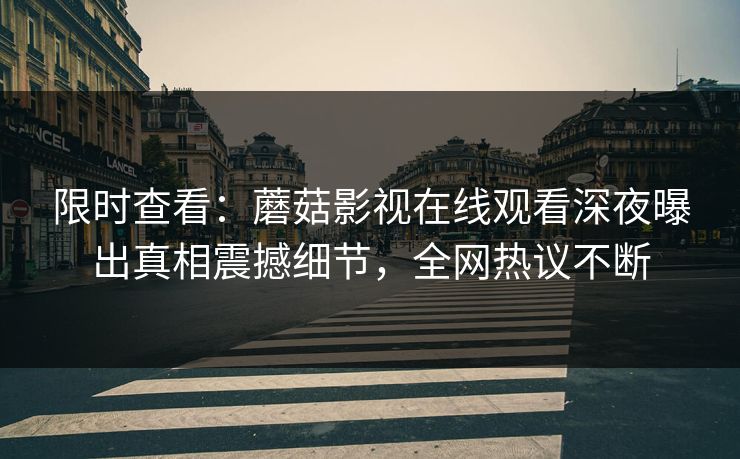 限时查看：蘑菇影视在线观看深夜曝出真相震撼细节，全网热议不断