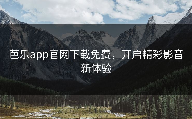 芭乐app官网下载免费，开启精彩影音新体验