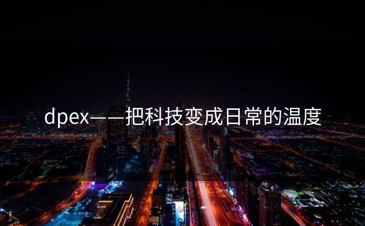 dpex——把科技变成日常的温度