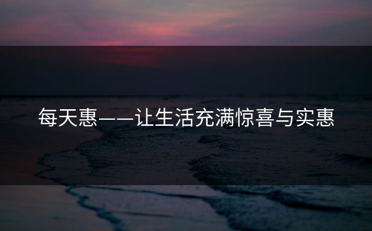 每天惠——让生活充满惊喜与实惠