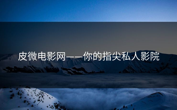 皮微电影网——你的指尖私人影院 皮微电影网——你的指尖私人影院