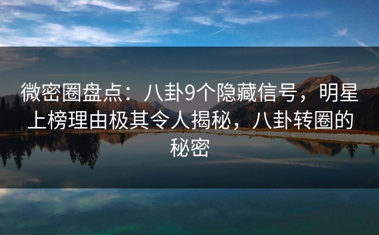 微密圈盘点:八卦9个隐藏信号,明星上榜理由极其令人揭秘,八卦转圈的秘密 微密圈盘点:八卦9个隐藏信号,明星上榜理由极其令人揭秘,八卦转圈的秘密