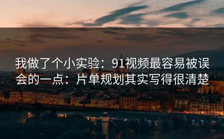 我做了个小实验:91视频最容易被误会的一点:片单规划其实写得很清楚 我做了个小实验:91视频最容易被误会的一点:片单规划其实写得很清楚